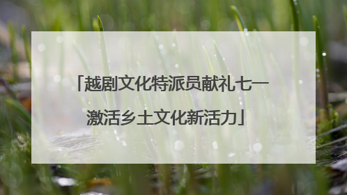越剧文化特派员献礼七一 激活乡土文化新活力
