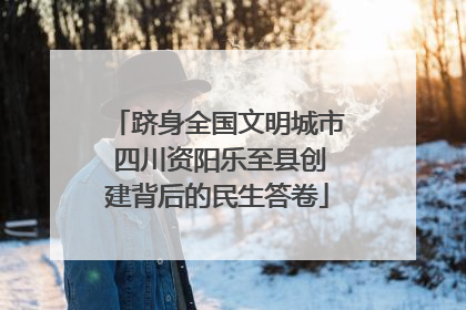 跻身全国文明城市 四川资阳乐至县创建背后的民生答卷