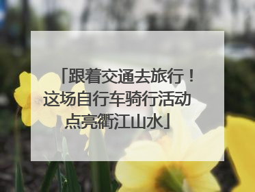 跟着交通去旅行！这场自行车骑行活动点亮衢江山水