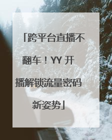 跨平台直播不翻车！YY 开播解锁流量密码新姿势