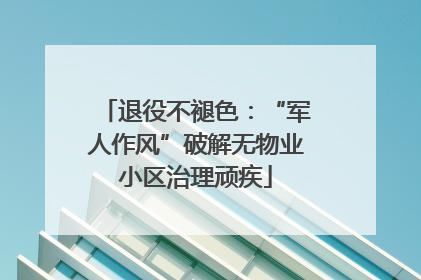 退役不褪色：“军人作风”破解无物业小区治理顽疾