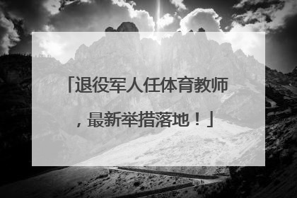 退役军人任体育教师，最新举措落地！