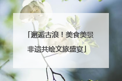 邂逅古浪！美食美景非遗共绘文旅盛宴