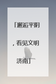 邂逅平阴，看见文明济南