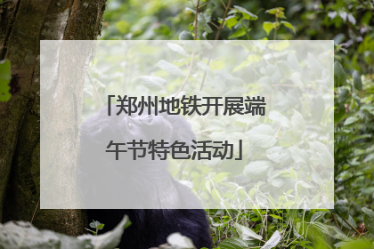 郑州地铁开展端午节特色活动