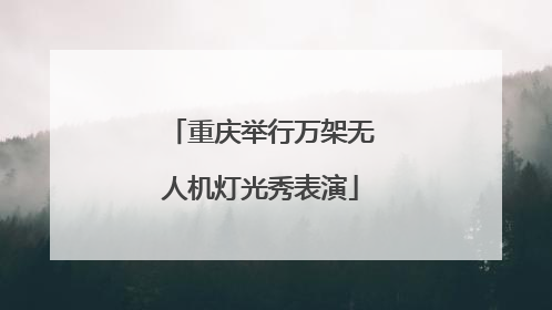 重庆举行万架无人机灯光秀表演