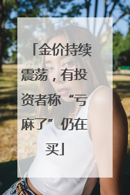 金价持续震荡，有投资者称“亏麻了”仍在买