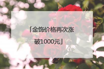 金饰价格再次涨破1000元