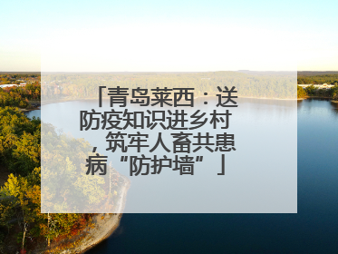 青岛莱西：送防疫知识进乡村，筑牢人畜共患病“防护墙”