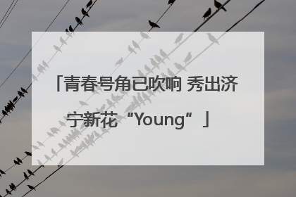 青春号角已吹响 秀出济宁新花“Young”