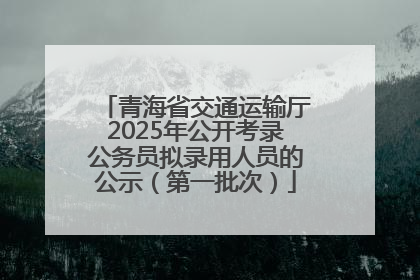 青海省交通运输厅2025年公开考录公务员拟录用人员的公示（第一批次）