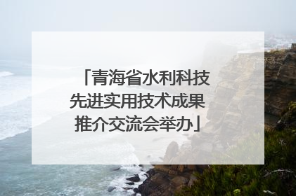 青海省水利科技先进实用技术成果推介交流会举办