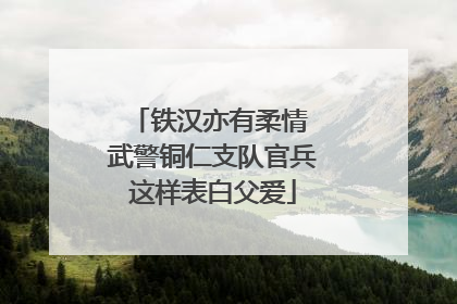 铁汉亦有柔情 武警铜仁支队官兵这样表白父爱