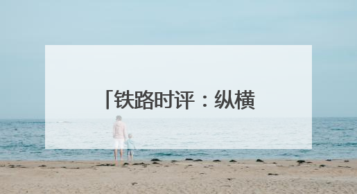 铁路时评：纵横草原通九州，调图赋能启新程