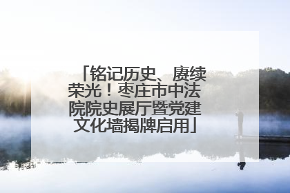 铭记历史、赓续荣光！枣庄市中法院院史展厅暨党建文化墙揭牌启用