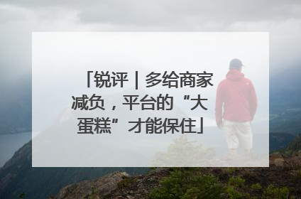 锐评｜多给商家减负，平台的“大蛋糕”才能保住