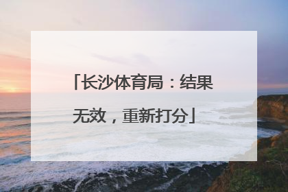 长沙体育局：结果无效，重新打分