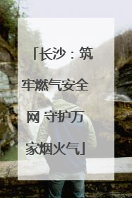 长沙：筑牢燃气安全网 守护万家烟火气