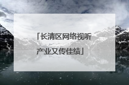 长清区网络视听产业又传佳绩