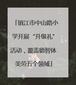 镇江市中山路小学开展“升级礼”活动，覆盖德智体美劳五个领域
