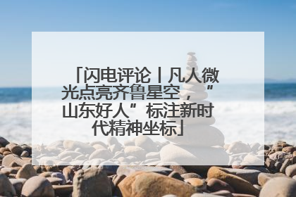 闪电评论丨凡人微光点亮齐鲁星空，“山东好人”标注新时代精神坐标
