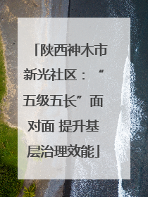 陕西神木市新光社区：“五级五长”面对面 提升基层治理效能