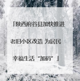 陕西府谷县加快推进老旧小区改造 为居民幸福生活“加码”