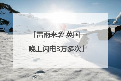 雷雨来袭 英国一晚上闪电3万多次