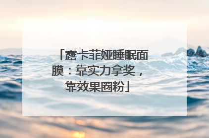 露卡菲娅睡眠面膜：靠实力拿奖，靠效果圈粉