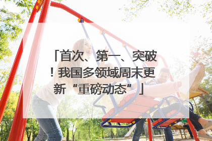 首次、第一、突破！我国多领域周末更新“重磅动态”