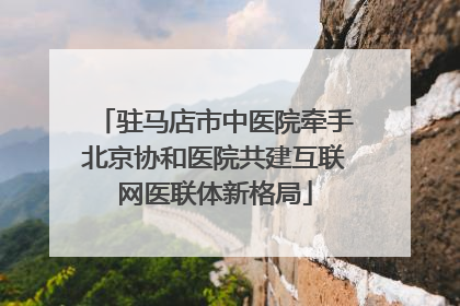 驻马店市中医院牵手北京协和医院共建互联网医联体新格局