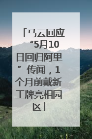 马云回应“5月10日回归阿里”传闻，1个月前戴新工牌亮相园区