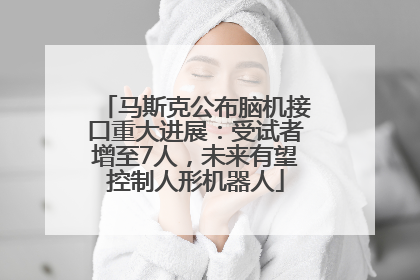 马斯克公布脑机接口重大进展：受试者增至7人，未来有望控制人形机器人