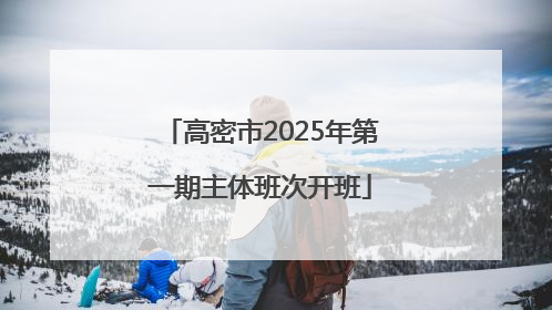 高密市2025年第一期主体班次开班