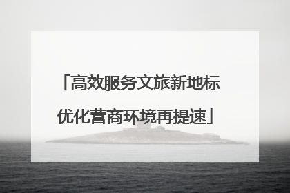 高效服务文旅新地标 优化营商环境再提速