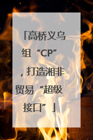 高桥义乌组“CP”，打造湘非贸易“超级接口”
