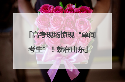 高考现场惊现“单间考生”！就在山东