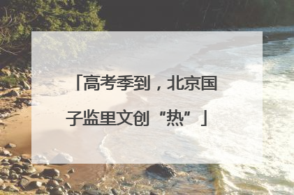 高考季到，北京国子监里文创“热”