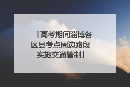 高考期间淄博各区县考点周边路段实施交通管制