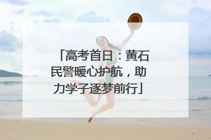 高考首日：黄石民警暖心护航，助力学子逐梦前行