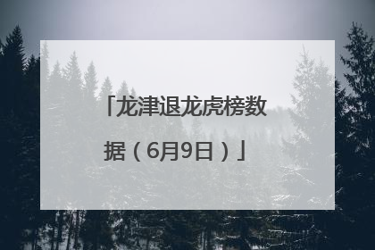 龙津退龙虎榜数据（6月9日）