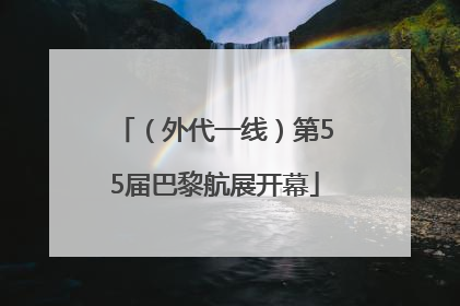 （外代一线）第55届巴黎航展开幕