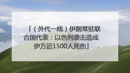 （外代一线）伊朗常驻联合国代表：以色列袭击造成伊方近1500人死伤