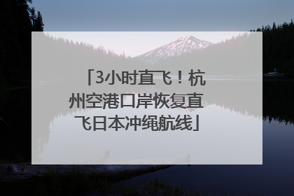 3小时直飞！杭州空港口岸恢复直飞日本冲绳航线