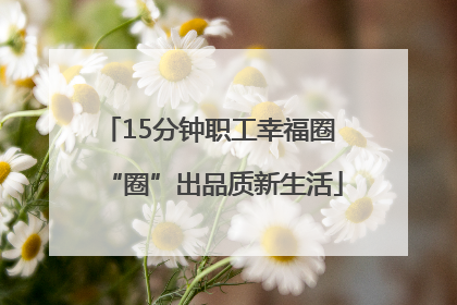 15分钟职工幸福圈 “圈”出品质新生活