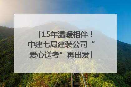 15年温暖相伴！中建七局建装公司“爱心送考”再出发