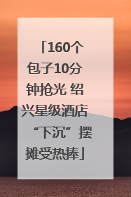 160个包子10分钟抢光 绍兴星级酒店“下沉”摆摊受热捧