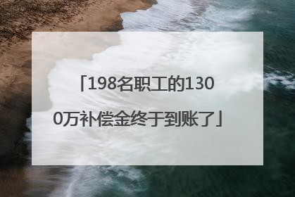 198名职工的1300万补偿金终于到账了