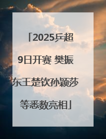 2025乒超9日开赛 樊振东王楚钦孙颖莎等悉数亮相