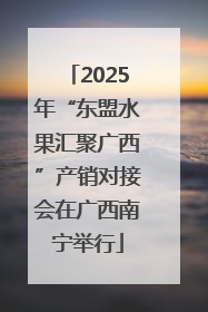 2025年“东盟水果汇聚广西”产销对接会在广西南宁举行